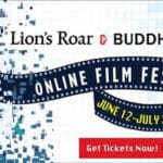 6 Films, 6 Talks, for 6 Weeks — the Lion’s Roar & BuddhaFest Online Film Festival is back!